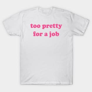 Too Pretty For A Job T-Shirt